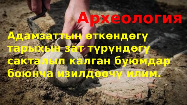  Археология Адамзаттын өткөндөгү тарыхын зат түрүндөгү сакталып калган буюмдар боюнча изилдөөчү илим. 