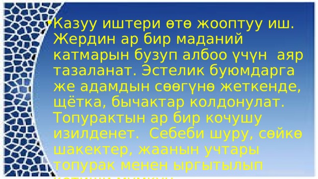 Казуу иштери өтө жооптуу иш. Жердин ар бир маданий катмарын бузуп албоо үчүн аяр тазаланат. Эстелик буюмдарга же адамдын сөөгүнө жеткенде, щётка, бычактар колдонулат. Топурактын ар бир кочушу изилденет. Себеби шуру, сөйкө шакектер, жаанын учтары топурак менен ыргытылып кетиши мүмкүн. 