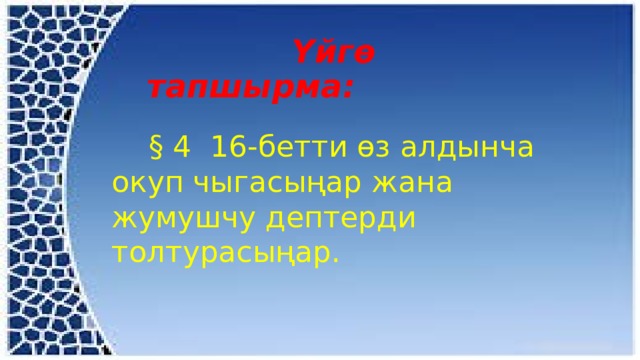  Үйгө тапшырма:  § 4 16-бетти өз алдынча окуп чыгасыңар жана жумушчу дептерди толтурасыңар. 