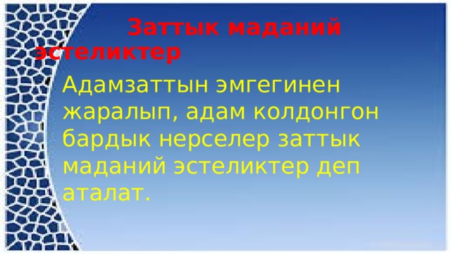  Заттык маданий эстеликтер Адамзаттын эмгегинен жаралып, адам колдонгон бардык нерселер заттык маданий эстеликтер деп аталат. 