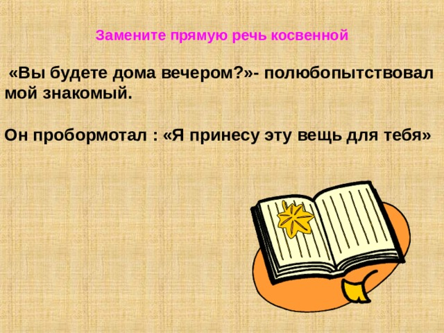 Замените прямую речь косвенной   «Вы будете дома вечером?»- полюбопытствовал мой знакомый.  Он пробормотал : «Я принесу эту вещь для тебя» 