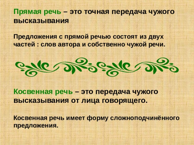 Прямая речь – это точная передача чужого высказывания  Предложения с прямой речью состоят из двух частей : слов автора и собственно чужой речи.      Косвенная речь – это передача чужого высказывания от лица говорящего.  Косвенная речь имеет форму сложноподчинённого предложения. 
