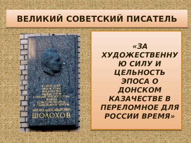 ВЕЛИКИЙ СОВЕТСКИЙ ПИСАТЕЛЬ   «ЗА ХУДОЖЕСТВЕННУЮ СИЛУ И ЦЕЛЬНОСТЬ ЭПОСА О ДОНСКОМ КАЗАЧЕСТВЕ В ПЕРЕЛОМНОЕ ДЛЯ РОССИИ ВРЕМЯ» 