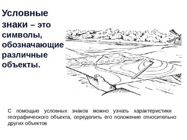 Условные знаки – это символы, обозначающие различные объекты . С помощью условных знаков можно узнать характеристики географического объекта, определить его положение относительно других объектов 