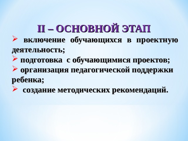 II – ОСНОВНОЙ ЭТАП  включение обучающихся в проектную деятельность;  подготовка с обучающимися проектов;  организация педагогической поддержки ребенка;  создание методических рекомендаций. 