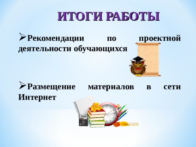 ИТОГИ РАБОТЫ Рекомендации по проектной деятельности обучающихся   Размещение материалов в сети Интернет  