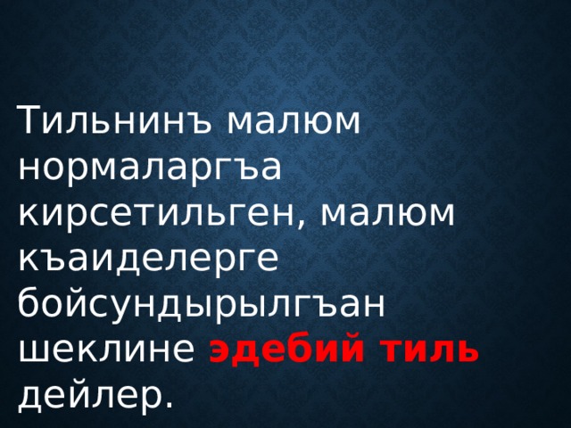 Тильнинъ малюм нормаларгъа кирсетильген, малюм къаиделерге бойсундырылгъан шеклине эдебий тиль дейлер. 