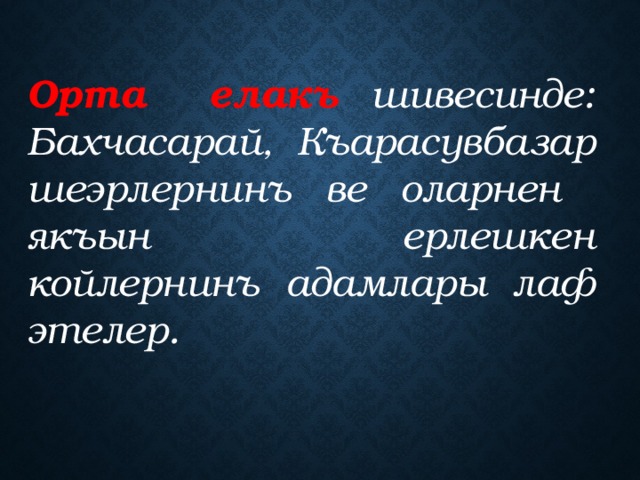 Орта елакъ шивесинде:  Бахчасарай, Къарасувбазар шеэрлернинъ ве оларнен якъын ерлешкен койлернинъ адамлары лаф этелер. 