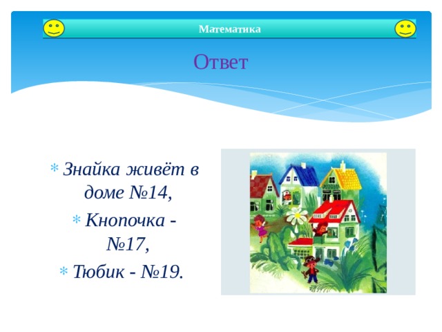  Ответ Математика Знайка живёт в доме №14, Кнопочка - №17, Тюбик - №19. Автор: Зырянова Юлия Игоревна  