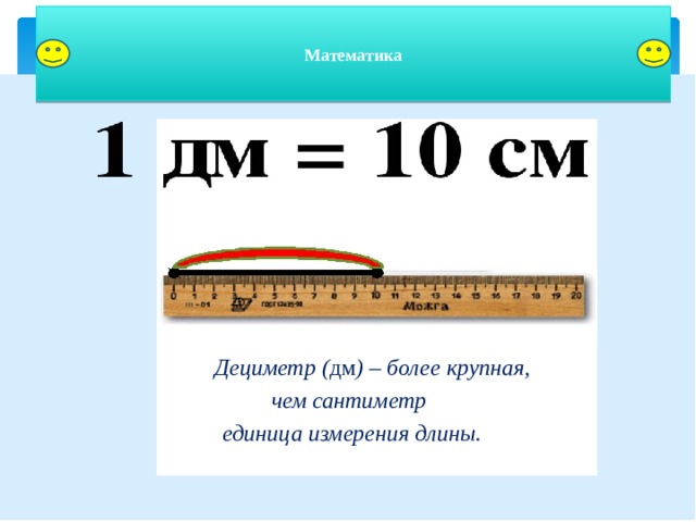 Математика  Дециметр ( дм ) – более крупная, чем сантиметр единица измерения длины.   
