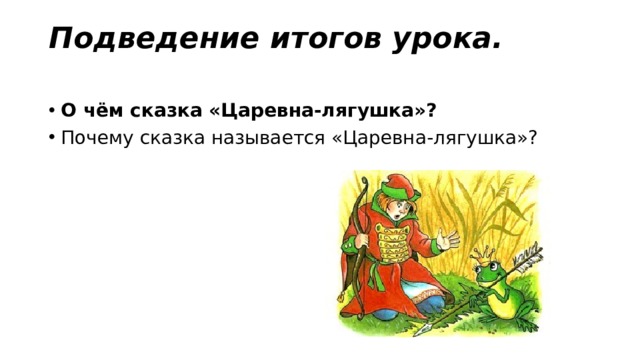 Подведение итогов урока.   О чём сказка «Царевна-лягушка»? Почему сказка называется «Царевна-лягушка»? 
