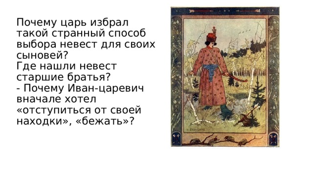 Почему царь избрал такой странный способ выбора невест для своих сыновей?  Где нашли невест старшие братья?  - Почему Иван-царевич вначале хотел «отступиться от своей находки», «бежать»?   