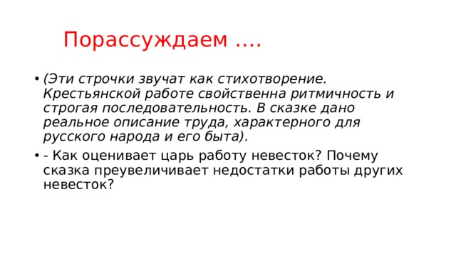 Порассуждаем …. (Эти строчки звучат как стихотворение. Крестьянской работе свойственна ритмичность и строгая последовательность. В сказке дано реальное описание труда, характерного для русского народа и его быта). - Как оценивает царь работу невесток? Почему сказка преувеличивает недостатки работы других невесток? 