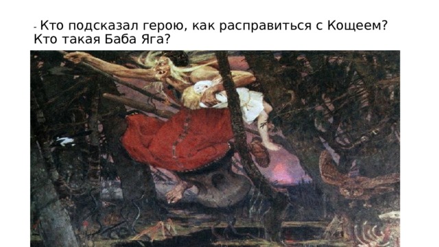 - Кто подсказал герою, как расправиться с Кощеем? Кто такая Баба Яга?   