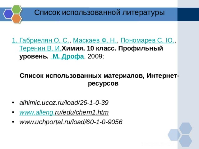 Список использованной литературы   1. Габриелян О. С. , Маскаев Ф. Н. , Пономарев С. Ю. , Теренин В. И. Химия. 10 класс. Профильный уровень. М. Дрофа , 2009; Список использованных материалов, Интернет-ресурсов  alhimic.ucoz.ru/load/26-1-0-39  www . alleng . ru / edu / chem 1. htm  www.uchportal.ru/load/60-1-0-9056  
