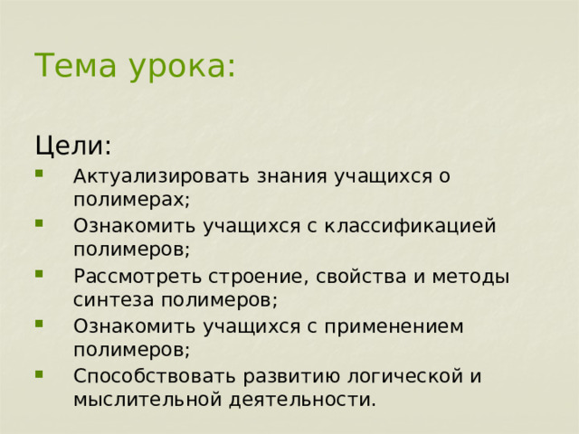   Тема урока:      Цели: Актуализировать знания учащихся о полимерах; Ознакомить учащихся с классификацией полимеров; Рассмотреть строение, свойства и методы синтеза полимеров; Ознакомить учащихся с применением полимеров; Способствовать развитию логической и мыслительной деятельности. 