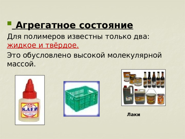  Агрегатное состояние Для полимеров известны только два: жидкое и твёрдое.  Это обусловлено высокой молекулярной массой.   Лаки 
