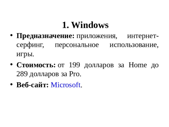   1. Windows   Предназначение:  приложения, интернет-серфинг, персональное использование, игры. Стоимость:  от 199 долларов за Home до 289 долларов за Pro. Веб-сайт:   Microsoft .  