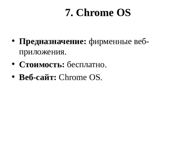 7. Chrome OS   Предназначение:  фирменные веб-приложения. Стоимость:  бесплатно. Веб-сайт:  Chrome OS.  
