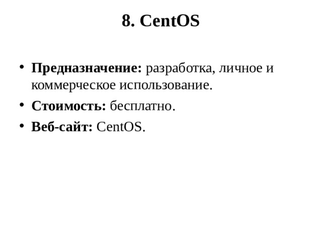 8. CentOS   Предназначение:  разработка, личное и коммерческое использование. Стоимость:  бесплатно. Веб-сайт:  CentOS.  