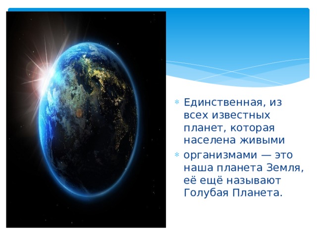 Единственная, из всех известных планет, которая населена живыми организмами — это наша планета Земля, её ещё называют Голубая Планета. 