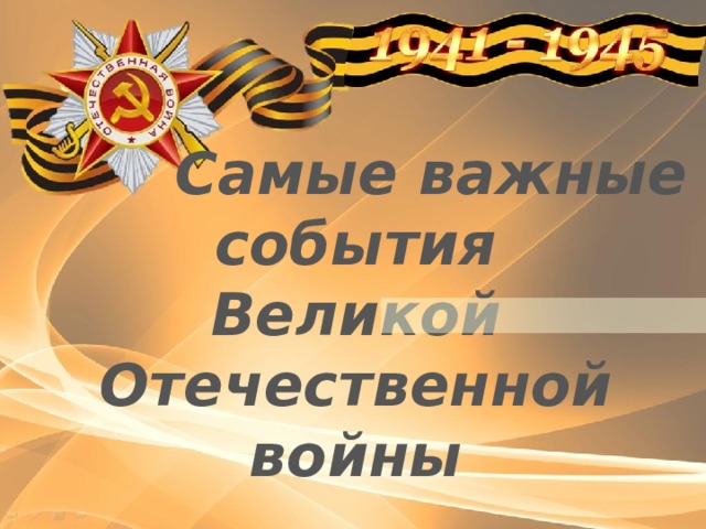  Самые важные события Великой Отечественной войны   