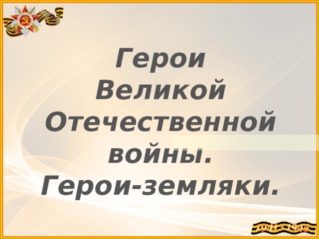 Герои Великой Отечественной войны. Герои-земляки.   