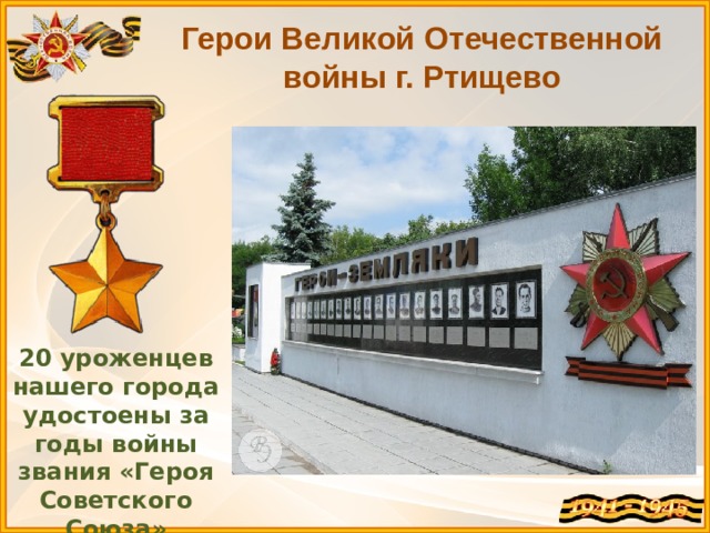 Герои Великой Отечественной войны г. Ртищево 20 уроженцев нашего города удостоены за годы войны звания «Героя Советского Союза» 