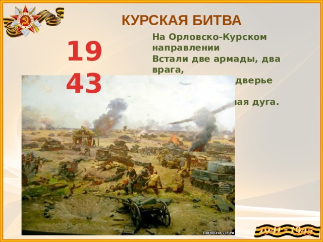 КУРСКАЯ БИТВА На Орловско-Курском направлении  Встали две армады, два врага,  И звенит в преддверье наступления  Курская железная дуга. 1943 