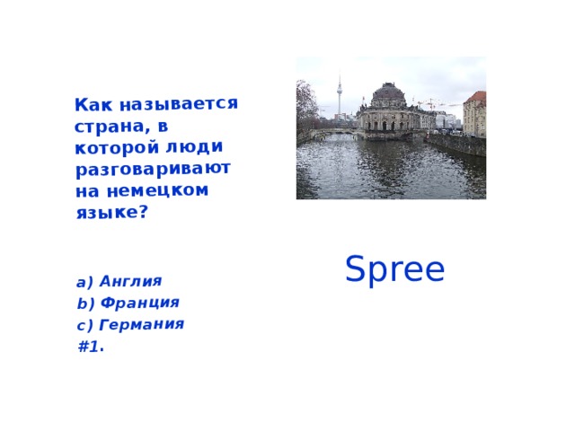   Как называется страна, в которой люди разговаривают на немецком языке?   а) Англия b) Франция с) Германия #1.  Spree 