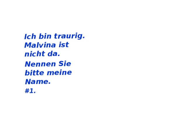 Ich bin traurig. Malvina ist nicht da. Nennen Sie bitte meine Name. #1.  