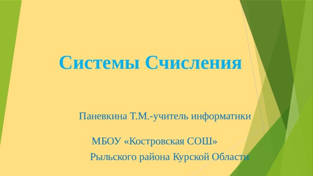 Системы Счисления  Паневкина Т.М.-учитель информатики МБОУ «Костровская СОШ» Рыльского района Курской Области 
