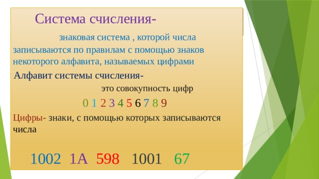  Система счисления  Система счисления- знаковая система , которой числа записываются по правилам с помощью знаков некоторого алфавита, называемых цифрами Алфавит системы счисления- это совокупность цифр  0  1  2  3  4  5 6 7  8 9 Цифры- знаки, с помощью которых записываются числа    1002  1А  598  1001  67 