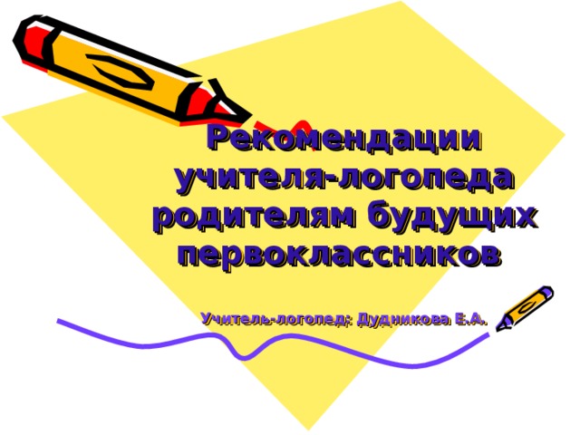     Рекомендации  учителя-логопеда  родителям будущих первоклассников   Учитель-логопед: Дудникова Е.А. 