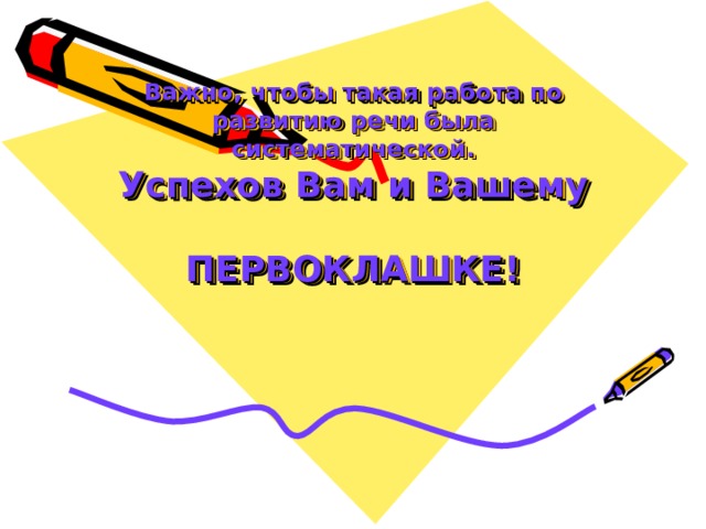 Важно, чтобы такая работа по развитию речи была систематической.  Успехов Вам и Вашему  ПЕРВОКЛАШКЕ! 
