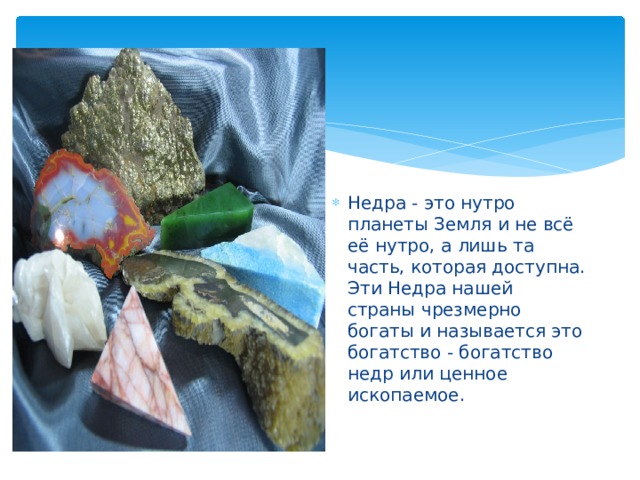 Недра - это нутро планеты Земля и не всё её нутро, а лишь та часть, которая доступна. Эти Недра нашей страны чрезмерно богаты и называется это богатство - богатство недр или ценное ископаемое. 