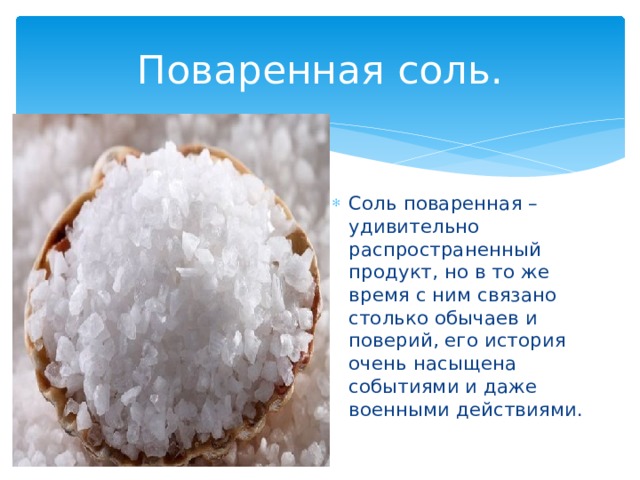 Поваренная соль. Соль поваренная – удивительно распространенный продукт, но в то же время с ним связано столько обычаев и поверий, его история очень насыщена событиями и даже военными действиями. 