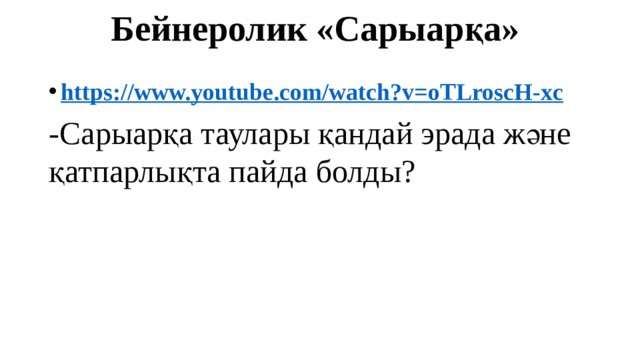 Бейнеролик «Сарыарқа»   https:// www.youtube.com/watch?v=oTLroscH-xc -Сарыарқа таулары қандай эрада және қатпарлықта пайда болды? 