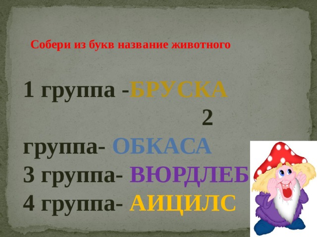 Собери из букв название животного 1 группа - БРУСКА 2 группа- ОБКАСА  3 группа- ВЮРДЛЕБ 4 группа- АИЦИЛС 