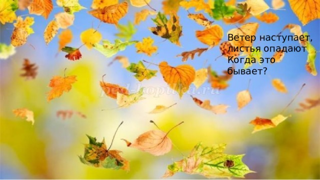 Ветер наступает, листья опадают Когда это бывает? 