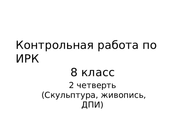 Контрольная работа по ИРК 8 класс 2 четверть  (Скульптура, живопись, ДПИ) 