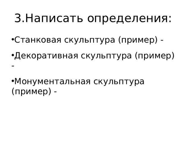 3.Написать определения: Станковая скульптура (пример) - Декоративная скульптура (пример) - Монументальная скульптура (пример) - 