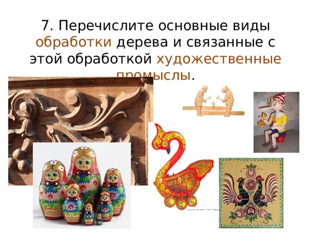 7. Перечислите основные виды обработки дерева и связанные с этой обработкой художественные промыслы . 