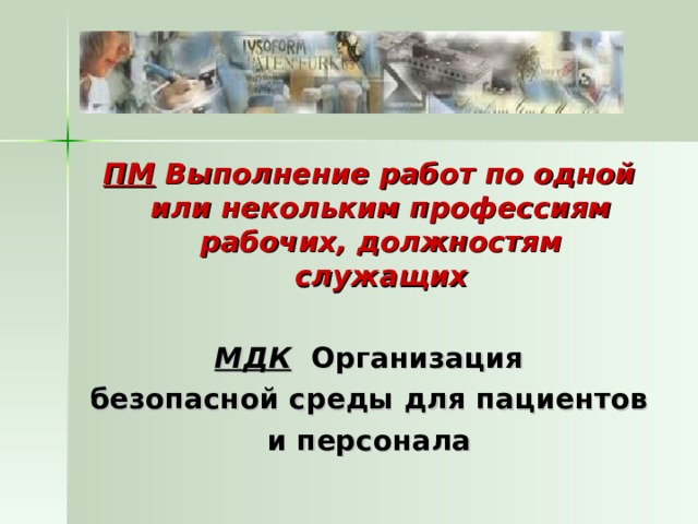 ПМ Выполнение работ по одной или некольким профессиям рабочих, должностям служащих  МДК  Организация безопасной среды для пациентов и персонала 