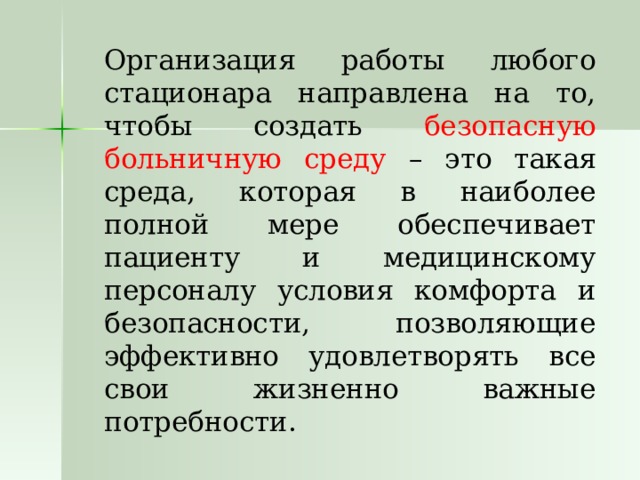   Организация работы любого стационара направлена на то, чтобы создать безопасную больничную среду – это такая среда, которая в наиболее полной мере обеспечивает пациенту и медицинскому персоналу условия комфорта и безопасности, позволяющие эффективно удовлетворять все свои жизненно важные потребности. 