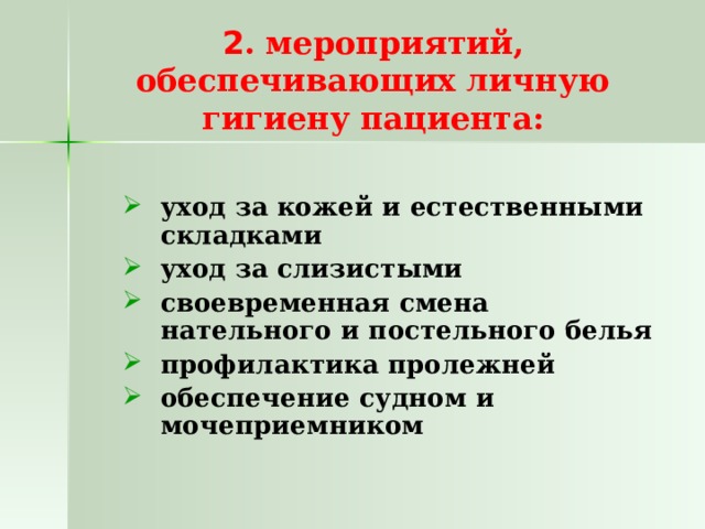 2 . мероприятий, обеспечивающих личную гигиену пациента: уход за кожей и естественными складками уход за слизистыми своевременная смена нательного и постельного белья профилактика пролежней обеспечение судном и мочеприемником уход за кожей и естественными складками уход за слизистыми своевременная смена нательного и постельного белья профилактика пролежней обеспечение судном и мочеприемником 
