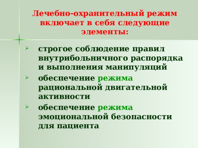 Лечебно-охранительный режим включает в себя следующие  элементы: строгое соблюдение правил внутрибольничного распорядка и выполнения манипуляций обеспечение режима рациональной двигательной активности обеспечение режима эмоциональной безопасности для пациента  