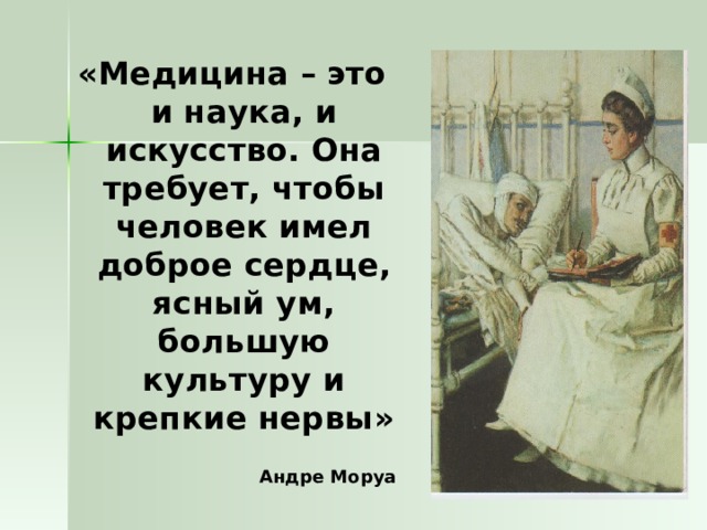 «Медицина – это и наука, и искусство. Она требует, чтобы человек имел доброе сердце, ясный ум, большую культуру и крепкие нервы»  Андре Моруа    