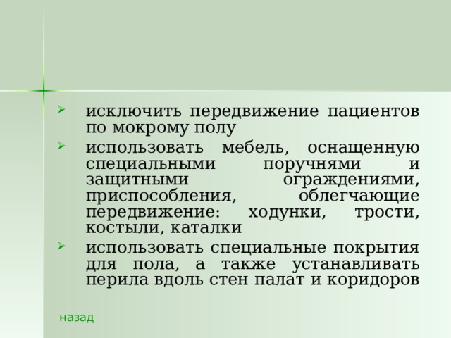 исключить передвижение пациентов по мокрому полу использовать мебель, оснащенную специальными поручнями и защитными ограждениями, приспособления, облегчающие передвижение: ходунки, трости, костыли, каталки использовать специальные покрытия для пола, а также устанавливать перила вдоль стен палат и коридоров  назад 