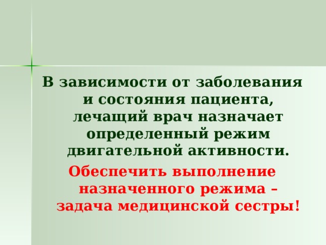 В зависимости от заболевания и состояния пациента, лечащий врач назначает определенный режим двигательной активности. Обеспечить выполнение назначенного режима – задача медицинской сестры! 